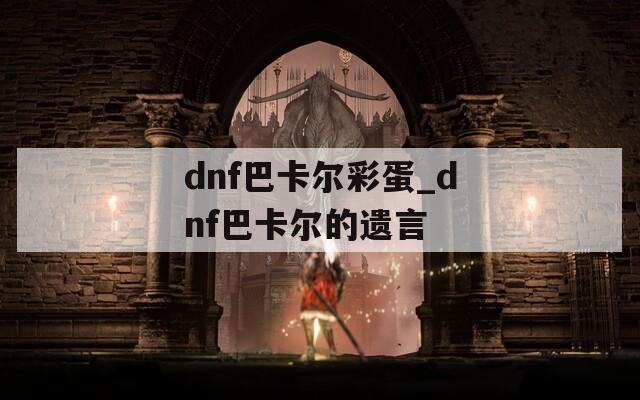 dnf巴卡尔彩蛋_dnf巴卡尔的遗言