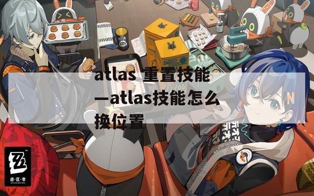 atlas 重置技能—atlas技能怎么换位置