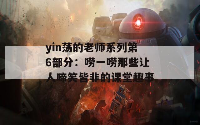 yin荡的老师系列第6部分：唠一唠那些让人啼笑皆非的课堂趣事