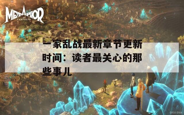 一家乱战最新章节更新时间：读者最关心的那些事儿