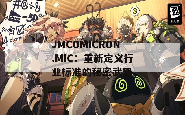 JMCOMICRON.MIC：重新定义行业标准的秘密武器