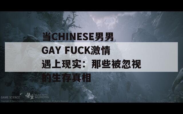 当CHINESE男男GAY FUCK激情遇上现实：那些被忽视的生存真相