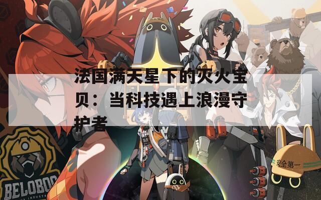 法国满天星下的灭火宝贝：当科技遇上浪漫守护者