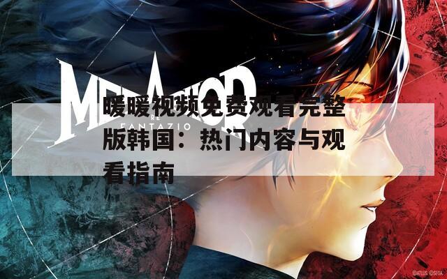 暖暖视频免费观看完整版韩国：热门内容与观看指南