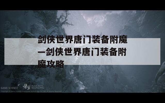 剑侠世界唐门装备附魔—剑侠世界唐门装备附魔攻略