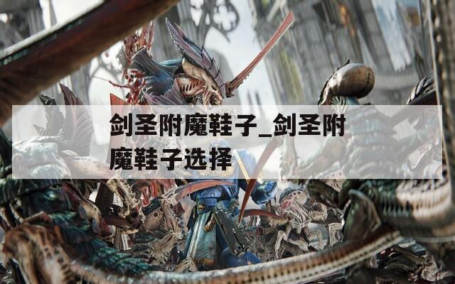 剑圣附魔鞋子_剑圣附魔鞋子选择